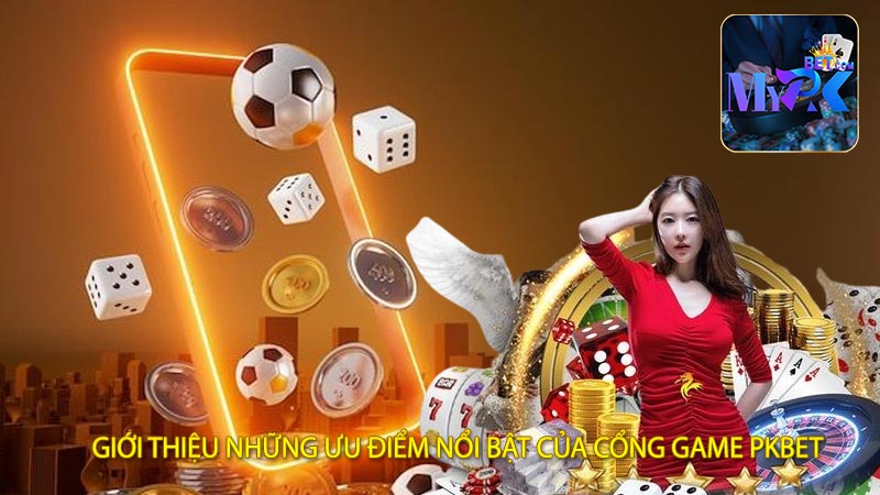 Giới Thiệu Những Ưu Điểm Nổi Bật Của Cổng Game PKBET