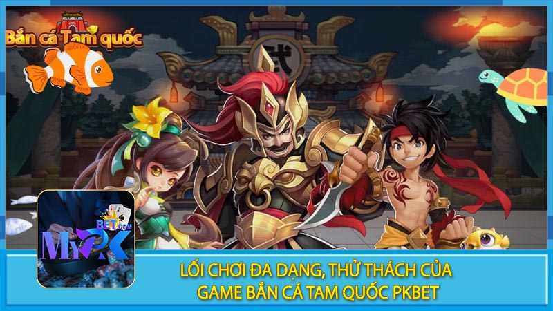 Lối Chơi Đa dạng, Thử Thách Của Game Bắn Cá Tam Quốc PKBET