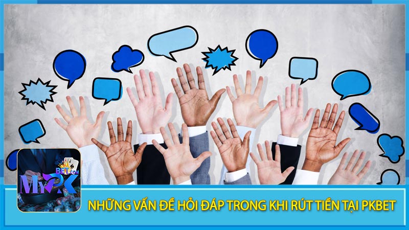 Những vấn đề hỏi đáp trong khi rút tiền tại pkbet