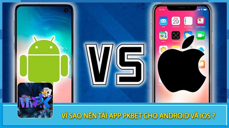 Vì sao nên tải app pkbet cho android và ios ?